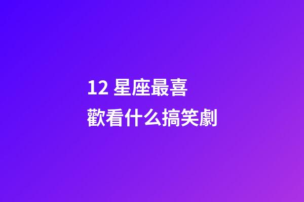 12 星座最喜歡看什么搞笑劇-第1張-星座運勢-玄機派